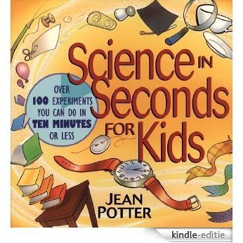 Science in Seconds for Kids: Over 100 Experiments You Can Do in Ten Minutes or Less [Kindle-editie]