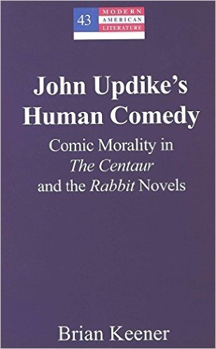 John Updike's Human Comedy: Comic Morality in the Centaur and the Rabbit Novels