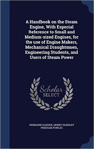 A Handbook on the Steam Engine, with Especial Reference to Small and Medium-Sized Engines, for the Use of Engine Makers, Mechanical Draughtsmen, Engineering Students, and Users of Steam Power