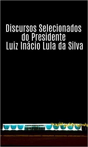Discursos Selecionados do Presidente Luiz Inácio Lula da Silva