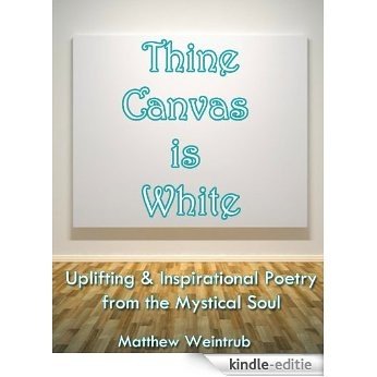 Thine Canvas is White: Uplifting & Inspirational Poetry From the Mystical Soul (English Edition) [Kindle-editie]