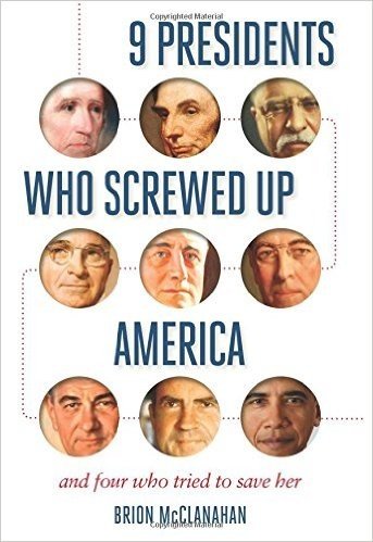9 Presidents Who Screwed Up America: And Four Who Tried to Save Her