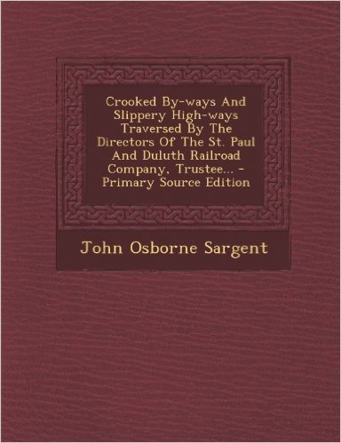 Crooked By-Ways and Slippery High-Ways Traversed by the Directors of the St. Paul and Duluth Railroad Company, Trustee... - Primary Source Edition