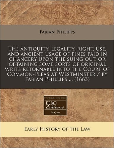 The Antiquity, Legality, Right, Use, and Ancient Usage of Fines Paid in Chancery Upon the Suing Out, or Obtaining Some Sorts of Original Writs Retorna baixar