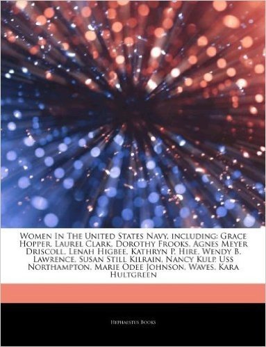 Articles on Women in the United States Navy, Including: Grace Hopper, Laurel Clark, Dorothy Frooks, Agnes Meyer Driscoll, Lenah Higbee, Kathryn P. Hir