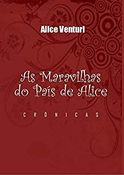 .As Maravilhas do País de Alice.: Crônicas e Poemas