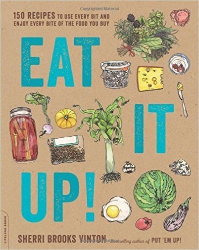 Eat It Up!: 150 Recipes to Use Every Bit and Enjoy Every Bite of the Food You Buy