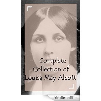 Complete Collection of Louisa May Alcott (Huge Collection of Louisa May Alcott Including A Modern Cinderella, Little Men, Little Women, Eight Cousins, ... Jo's Boys, And A Lot More) (English Edition) [Kindle-editie]