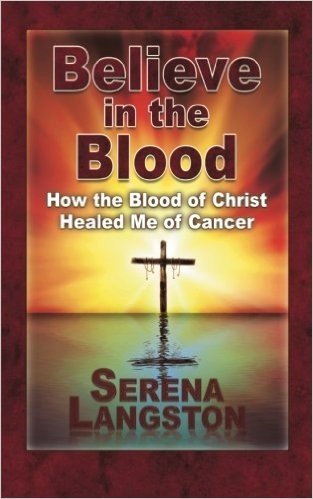 Believe in the Blood: How the Blood of Christ Healed Me of Cancer