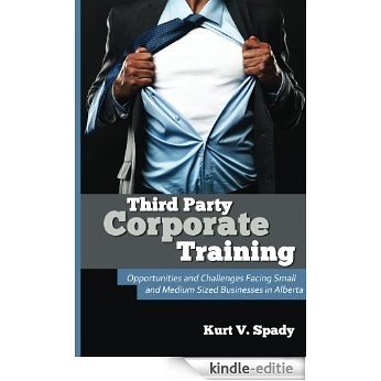 Third Party Corporate Training: Opportunities and Challenges Facing Small and Medium Sized Businesses in Alberta (English Edition) [Kindle-editie]