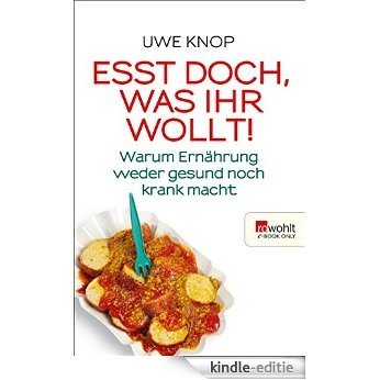 Esst doch, was ihr wollt!: Warum Ernährung weder gesund noch krank macht (E-Book Only) (German Edition) [Kindle-editie]