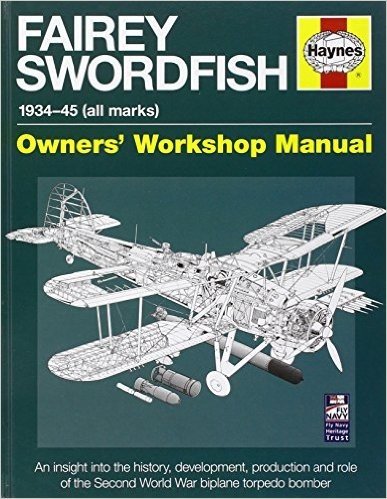 Fairey Swordfish 1934 to 1945 (All Marks): An Insight Into the History, Development, Production and Role of the Second World War Biplane Torpedo Bombe