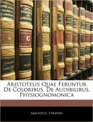 Aristotelis Quae Feruntur de Coloribus, de Audibilibus, Physiognomonica