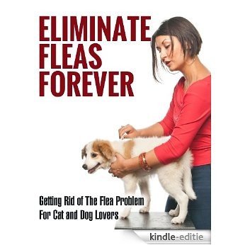Eliminate Fleas Forever: Getting Rid of The Flea Problem for Cat and Dog Lovers (fleas, pest control, pests, animal disease, house cleaning, cleaning and organizing, grime Book 1) (English Edition) [Kindle-editie]
