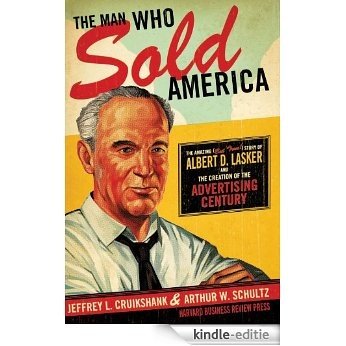 The Man Who Sold America: The Amazing (but True!) Story of Albert D. Lasker and the Creation of the Advertising Century [Kindle-editie]