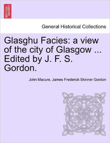 Glasghu Facies: A View of the City of Glasgow ... Edited by J. F. S. Gordon.