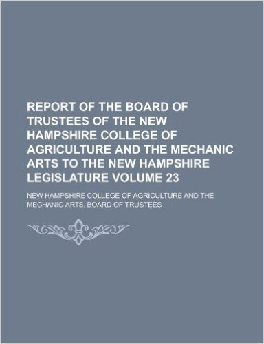 Report of the Board of Trustees of the New Hampshire College of Agriculture and the Mechanic Arts to the New Hampshire Legislature Volume 23