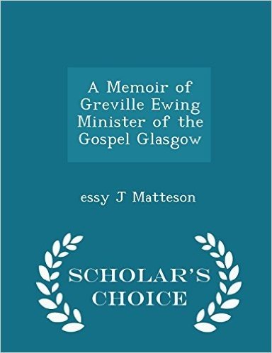A Memoir of Greville Ewing Minister of the Gospel Glasgow - Scholar's Choice Edition