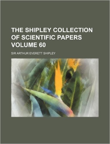 The Shipley Collection of Scientific Papers Volume 60