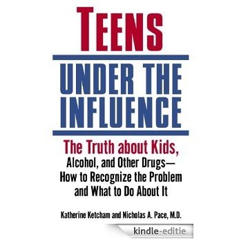 Teens Under the Influence: The Truth About Kids, Alcohol, and Other Drugs- How to Recognize the Problem and  What to Do About It [Kindle-editie]
