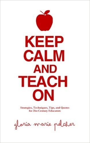 Keep Calm and Teach on: Strategies, Techniques, Tips, and Quotes for 21st Century Educators