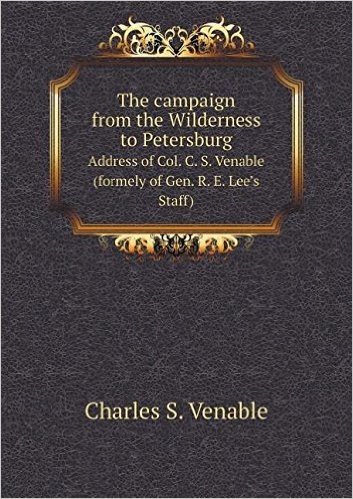 The Campaign from the Wilderness to Petersburg Address of Col. C. S. Venable (Formely of Gen. R. E. Lee's Staff) baixar