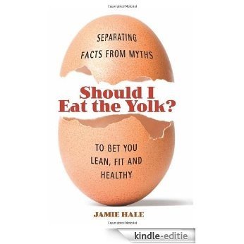 Should I Eat the Yolk?: Separating Facts from Myths to Get You Lean, Fit, and Healthy [Kindle-editie]