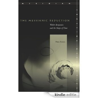 The Messianic Reduction: Walter Benjamin and the Shape of Time (Meridian: Crossing Aesthetics) [Kindle-editie]