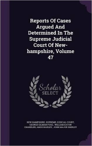 Reports of Cases Argued and Determined in the Supreme Judicial Court of New-Hampshire, Volume 47