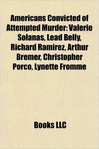 Americans Convicted of Attempted Murder: Valerie Solanas, Lead Belly, Richard Ramirez, Arthur Bremer, Christopher Porco, Lynette Fromme