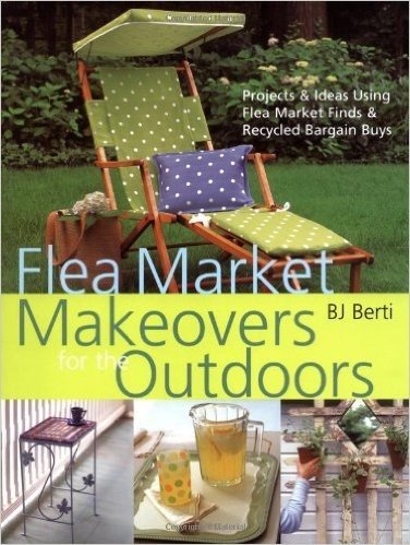 Flea Market Makeovers for the Outdoors: Projects & Ideas Using Flea Market Finds & Recycled Bargain Buys baixar