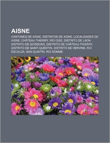 Aisne: Cantones de Aisne, Distritos de Aisne, Localidades de Aisne, Chateau-Thierry, Rio Oise, Distrito de Laon, Distrito de