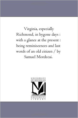 Virginia, Especially Richmond, in By-Gone Days: With a Glance at the Present: Being Reminiscences and Last Words of an Old Citizen / By Samuel Mordeca