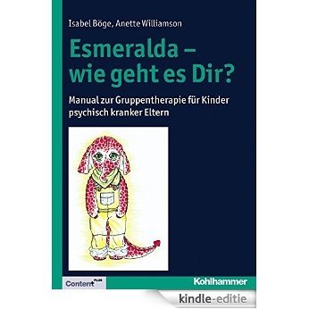 Esmeralda - wie geht es Dir?: Manual zur Gruppentherapie für Kinder psychisch kranker Eltern (German Edition) [Kindle-editie]