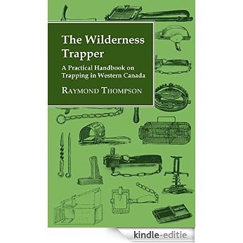 The Wilderness Trapper - A Practical Handbook on Trapping in Western Canada [Kindle-editie]