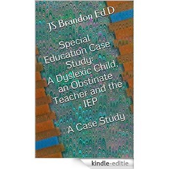 Special Education Case Study: A Dyslexic Child, an Obstinate Teacher and the IEP  A Case Study (English Edition) [Kindle-editie]