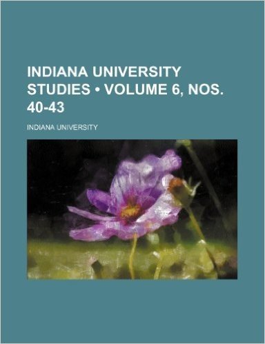 Indiana University Studies (Volume 6, Nos. 40-43)