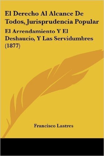 El Derecho Al Alcance de Todos, Jurisprudencia Popular: El Arrendamiento y El Deshaucio, y Las Servidumbres (1877)