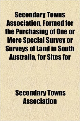 Secondary Towns Association, Formed for the Purchasing of One or More Special Survey or Surveys of Land in South Australia, for Sites for