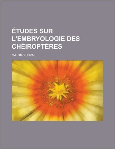 Etudes Sur L'Embryologie Des Cheiropteres