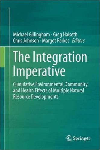 The Integration Imperative: Cumulative Environmental, Community and Health Effects of Multiple Natural Resource Developments