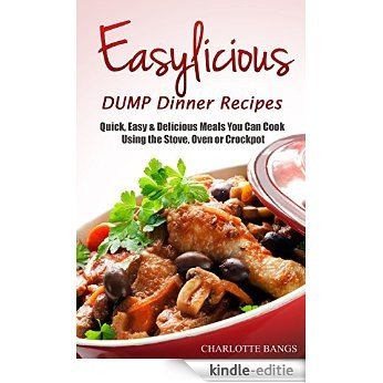 EASYLICIOUS DUMP Dinner Recipes: Quick, Easy & Delicious Meals You Can Cook Using the Stove, Oven and Crockpot (English Edition) [Kindle-editie]