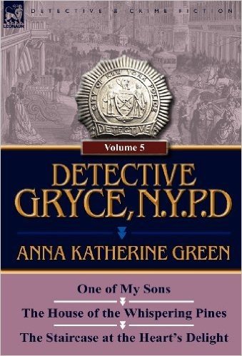 Detective Gryce, N. Y. P. D.: Volume: 5-One of My Sons, the House of the Whispering Pines and the Staircase at the Heart's Delight