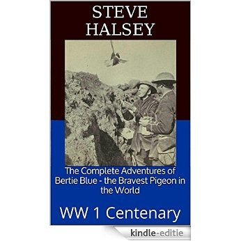 The Complete Adventures of Bertie Blue - the Bravest Pigeon in the World: WW 1 Centenary (The Adventures of Bertie Blue - the Bravest Pigeon in the World) (English Edition) [Kindle-editie]