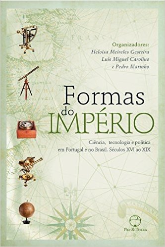 Formas Do Império: Ciência, Tecnologia E Política Em Portugal E No Brasil - Séculos XVII Ao XIX