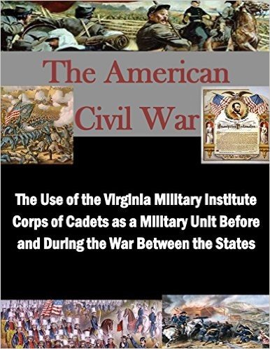 The Use of the Virginia Military Institute Corps of Cadets as a Military Unit Before and During the War Between the States