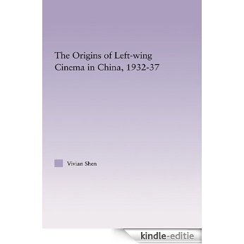 The Origins of Leftwing Cinema in China, 1932-37 (East Asia: History, Politics, Sociology and Culture) [Kindle-editie]