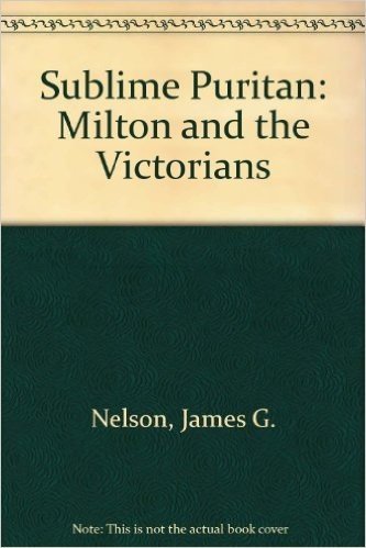 The Sublime Puritan: Milton and the Victorians