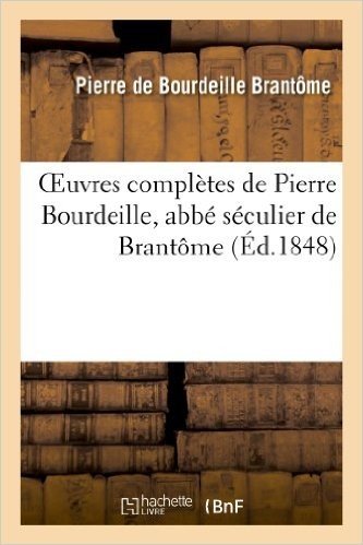 Oeuvres Completes de Pierre Bourdeille, ABBE Seculier de Brantome, Et D Andre, Vicomte