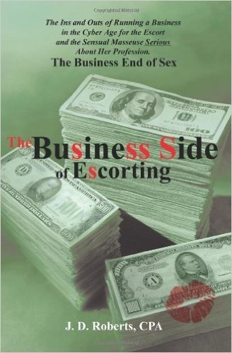 The Business Side of Escorting: The Ins and Outs of Running a Business in the Cyber Age for the Escort and the Sensual Masseuse Serious about Her Prof